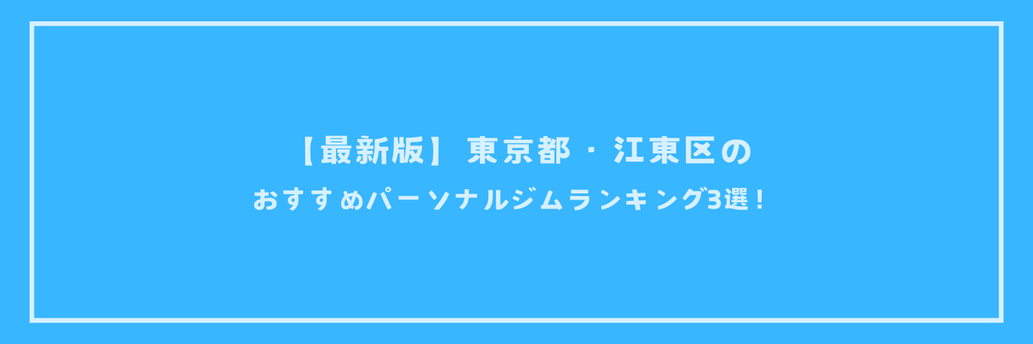 【最新版】東京都・江東区のおすすめパーソナルジムランキング3選！